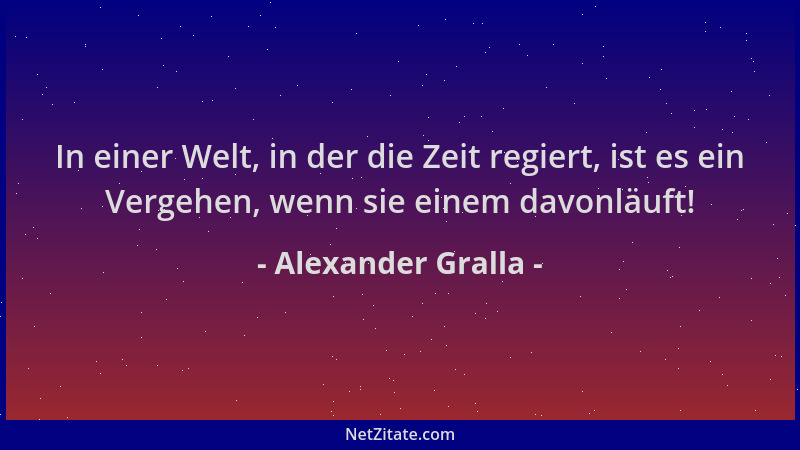 Alexander Gralla - In einer Welt, in der die Zeit regiert, ist es ein Vergehen, wenn sie einem davonläuft!...