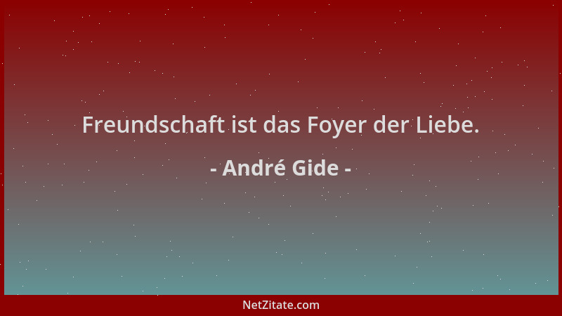 André Gide - Freundschaft ist das Foyer der Liebe....