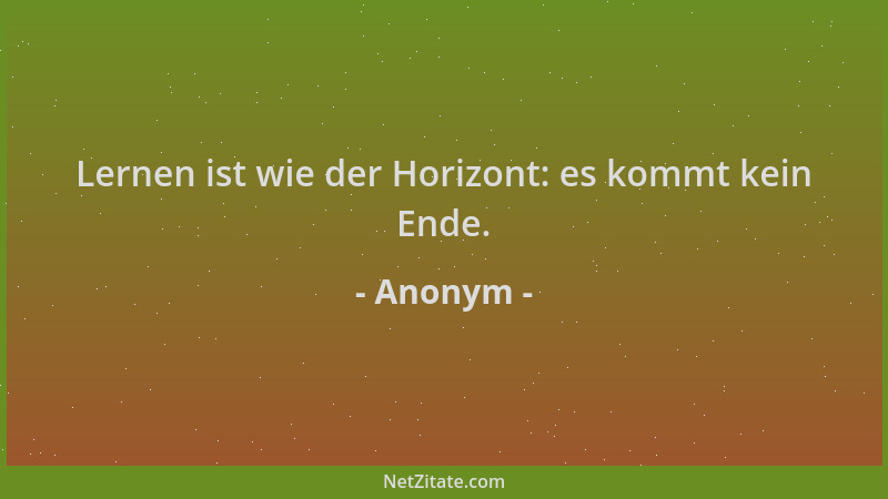 Anonym - Lernen ist wie der Horizont: es kommt kein Ende....