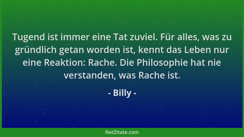 Billy - Tugend ist immer eine Tat zuviel. Für alles, was zu gründlich getan worden ist, kennt das Leben nur eine Reaktion:...