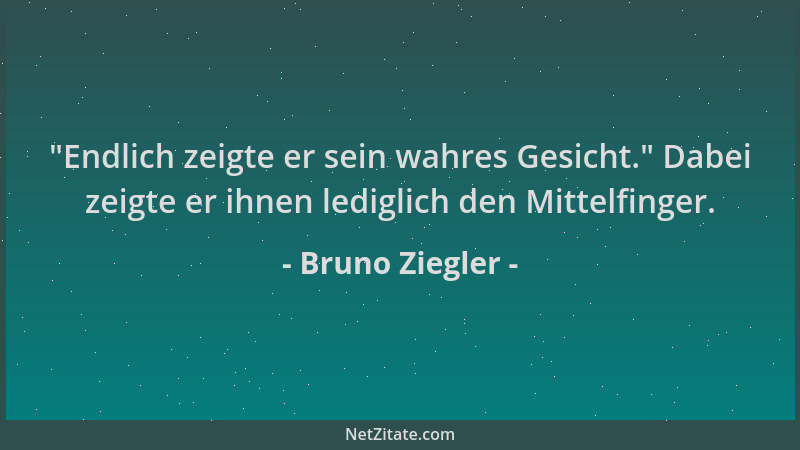 Bruno Ziegler -  "Endlich zeigte er sein wahres Gesicht. " Dabei zeigte er ihnen lediglich den Mittelfinger....