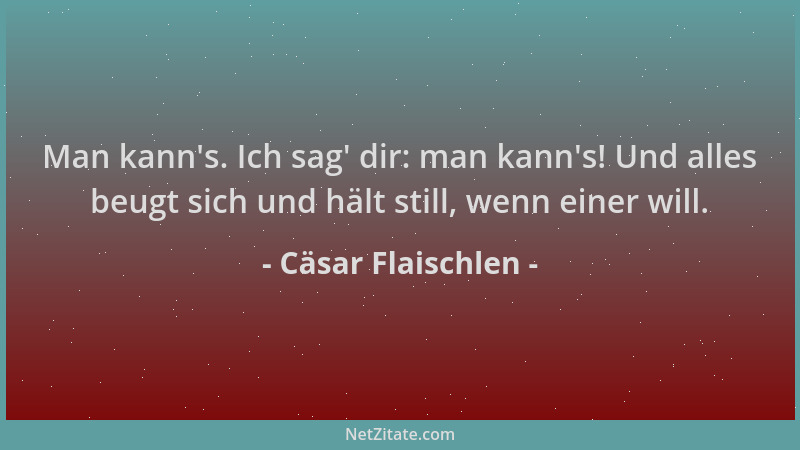 Cäsar Flaischlen - Man kann 's. Ich sag ' dir: man kann 's! Und alles beugt sich und hält still, wenn einer will....