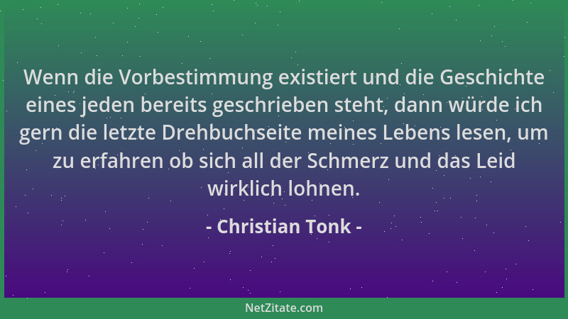 Christian Tonk - Wenn die Vorbestimmung existiert und die Geschichte eines jeden bereits geschrieben steht, dann würde ich...