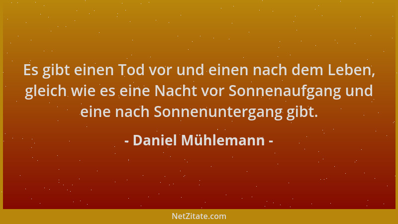 Daniel Mühlemann - Es gibt einen Tod vor und einen nach dem Leben, gleich wie es eine Nacht vor Sonnenaufgang und eine nach...