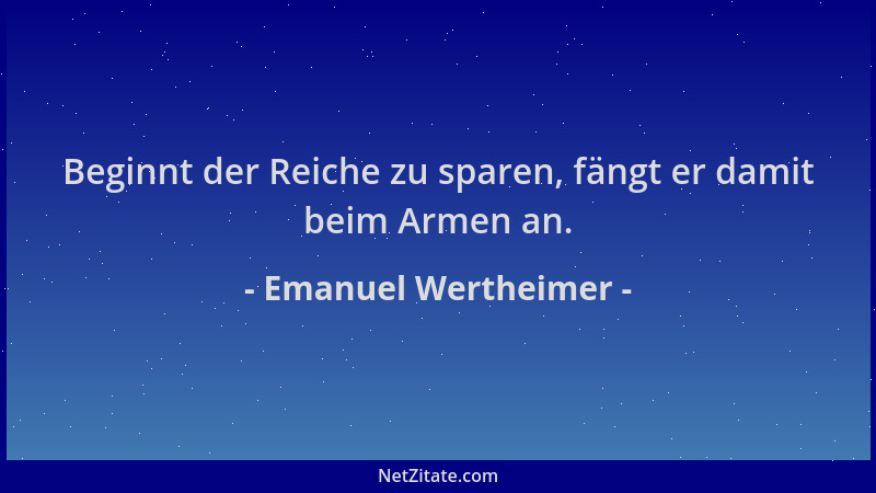 Emanuel Wertheimer - Beginnt der Reiche zu sparen, fängt er damit beim Armen an....