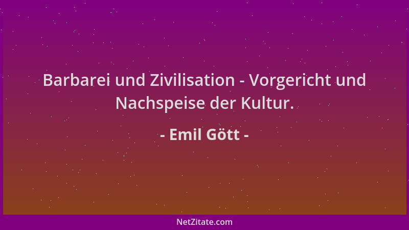 Emil Gött - Barbarei und Zivilisation - Vorgericht und Nachspeise der Kultur....