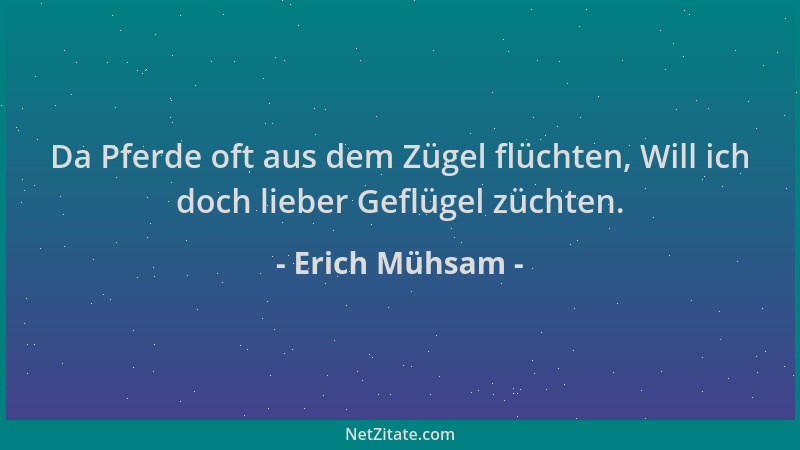 Erich Mühsam - Da Pferde oft aus dem Zügel flüchten, Will ich doch lieber Geflügel züchten....
