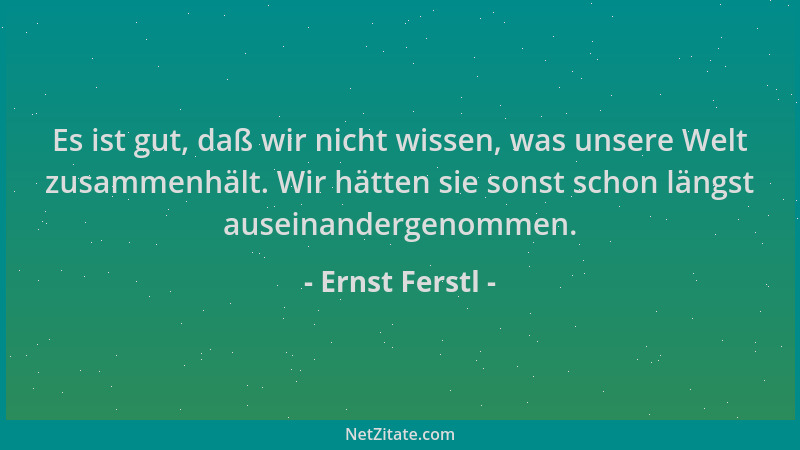 Ernst Ferstl - Es ist gut, daß wir nicht wissen, was unsere Welt zusammenhält. Wir hätten sie sonst schon längst auseinande...
