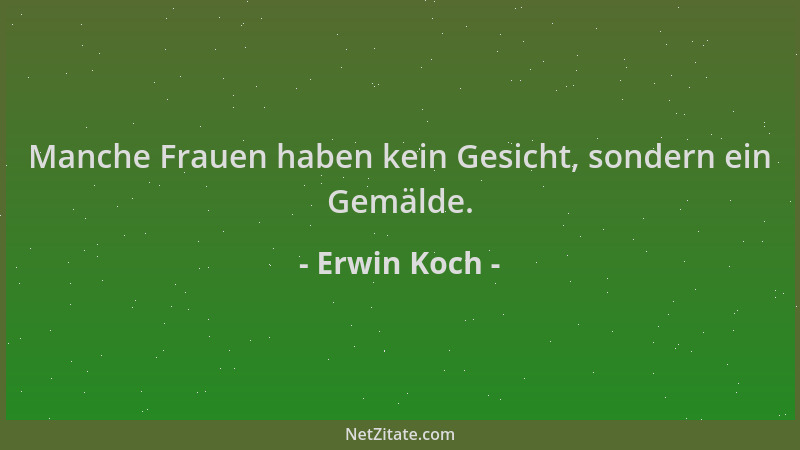 Erwin Koch - Manche Frauen haben kein Gesicht, sondern ein Gemälde....