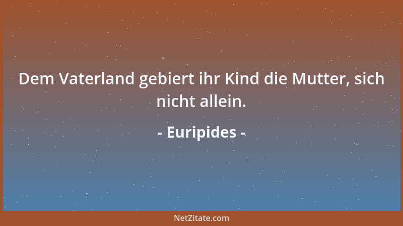 Euripides - Dem Vaterland gebiert ihr Kind die Mutter, sich nicht allein....