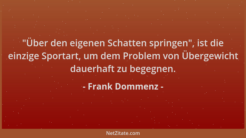 Frank Dommenz -  "Über den eigenen Schatten springen ", ist die einzige Sportart, um dem Problem von Übergewicht dauerhaft zu...