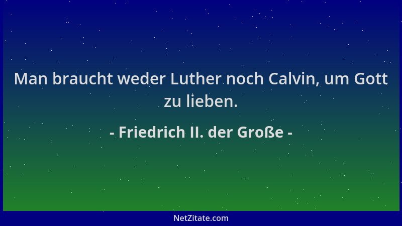 Friedrich II. der Große - Man braucht weder Luther noch Calvin, um Gott zu lieben....