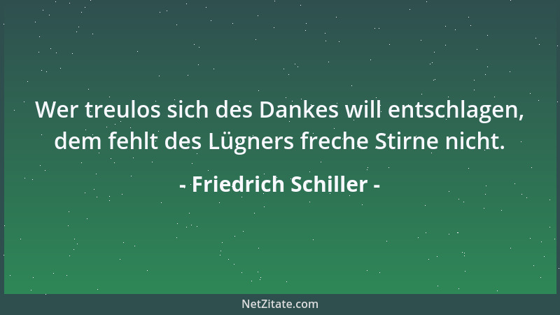 Friedrich Schiller - Wer treulos sich des Dankes will entschlagen, dem fehlt des Lügners freche Stirne nicht....
