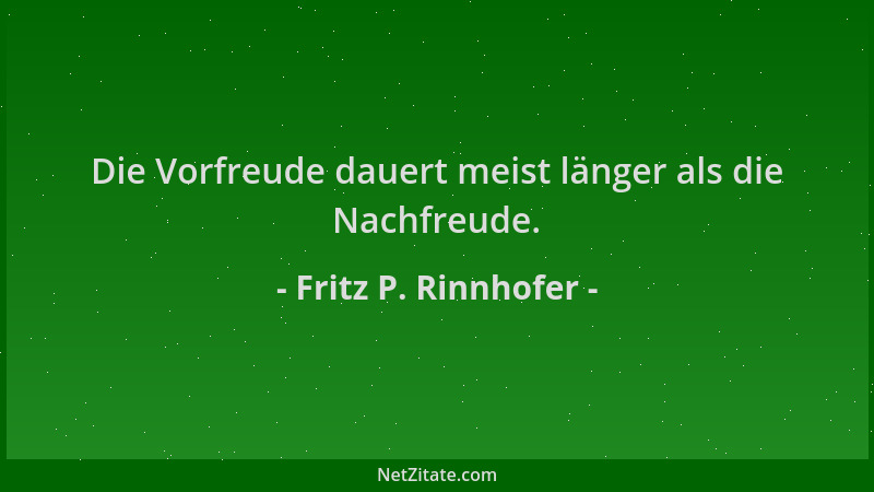 Fritz P. Rinnhofer - Die Vorfreude dauert meist länger als die Nachfreude....