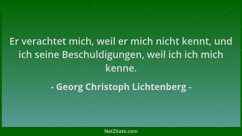 Georg Christoph Lichtenberg - Er verachtet mich, weil er mich nicht kennt, und ich seine Beschuldigungen, weil ich ich mich...