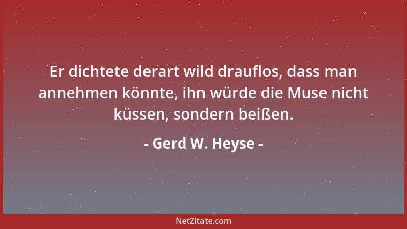 Gerd W. Heyse - Er dichtete derart wild drauflos, dass man annehmen könnte, ihn würde die Muse nicht küssen, sondern beißen...