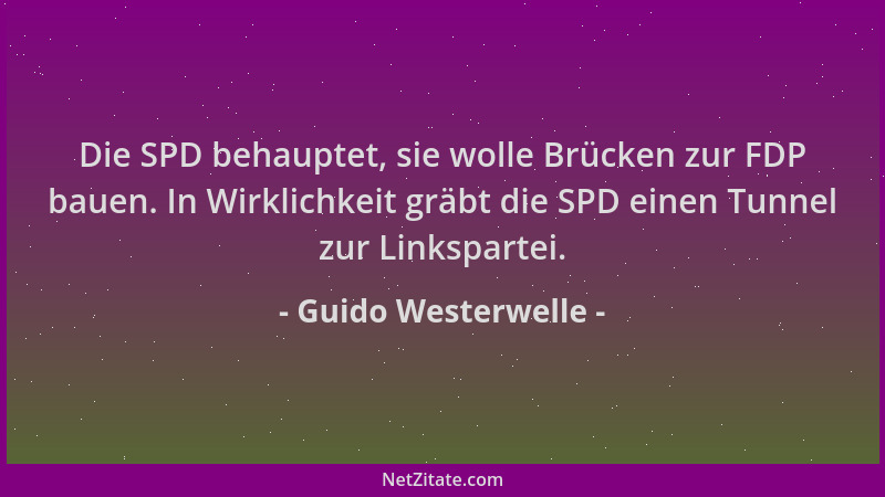 Guido Westerwelle - Die SPD behauptet, sie wolle Brücken zur FDP bauen. In Wirklichkeit gräbt die SPD einen Tunnel zur Link...