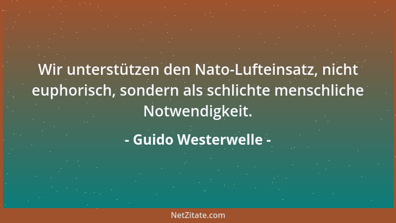Guido Westerwelle - Wir unterstützen den Nato-Lufteinsatz, nicht euphorisch, sondern als schlichte menschliche Notwendigkei...