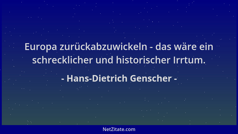 Hans-Dietrich Genscher - Europa zurückabzuwickeln - das wäre ein schrecklicher und historischer Irrtum....