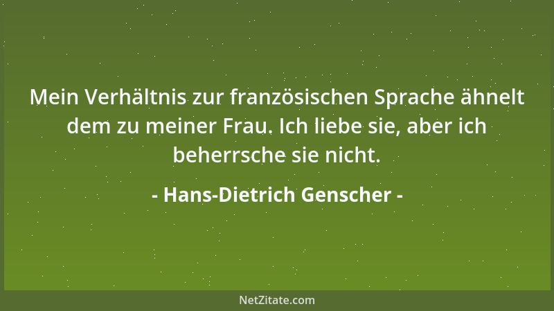 Hans-Dietrich Genscher - Mein Verhältnis zur französischen Sprache ähnelt dem zu meiner Frau. Ich liebe sie, aber ich beher...