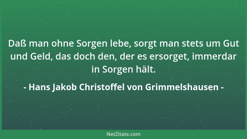 Hans Jakob Christoffel von Grimmelshausen - Daß man ohne Sorgen lebe, sorgt man stets um Gut und Geld, das doch den, der es...