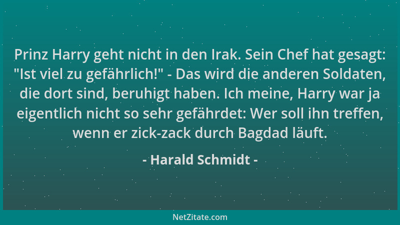 Harald Schmidt - Prinz Harry geht nicht in den Irak. Sein Chef hat gesagt:  "Ist viel zu gefährlich! " - Das wird die anderen...