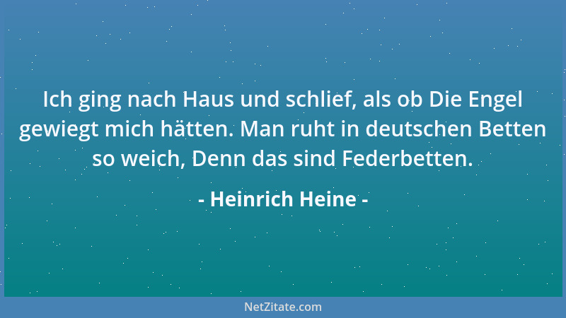Heinrich Heine - Ich ging nach Haus und schlief, als ob Die Engel gewiegt mich hätten. Man ruht in deutschen Betten so weic...