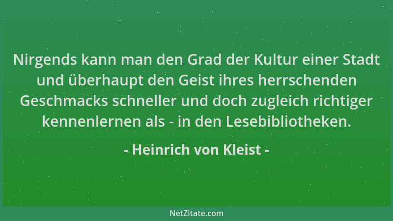Heinrich von Kleist - Nirgends kann man den Grad der Kultur einer Stadt und überhaupt den Geist ihres herrschenden Geschmac...