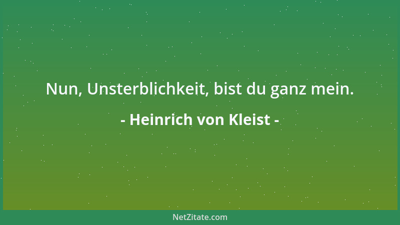 Heinrich von Kleist - Nun, Unsterblichkeit, bist du ganz mein....