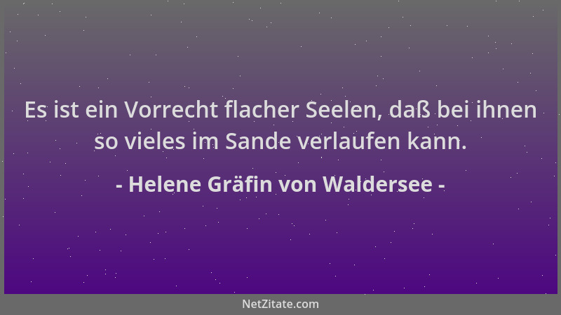 Helene Gräfin von Waldersee - Es ist ein Vorrecht flacher Seelen, daß bei ihnen so vieles im Sande verlaufen kann....