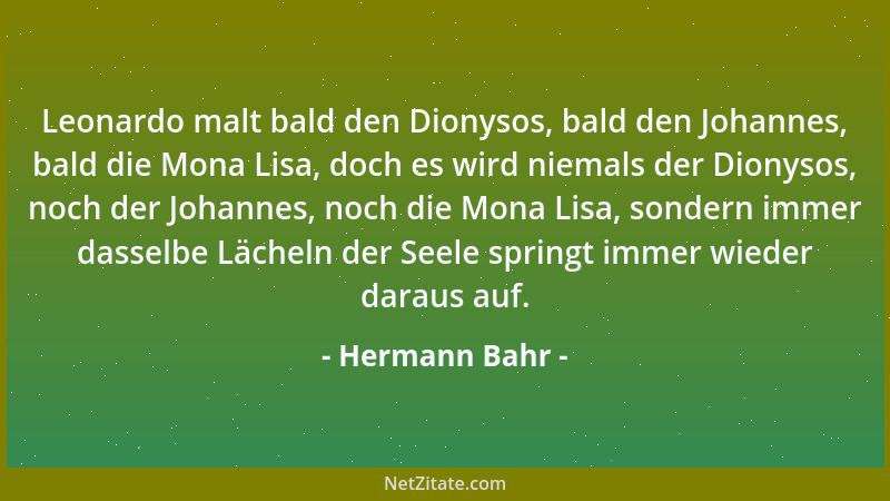 Hermann Bahr - Leonardo malt bald den Dionysos, bald den Johannes, bald die Mona Lisa, doch es wird niemals der Dionysos, n...