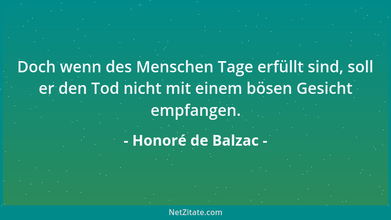 Honoré de Balzac - Doch wenn des Menschen Tage erfüllt sind, soll er den Tod nicht mit einem bösen Gesicht empfangen....