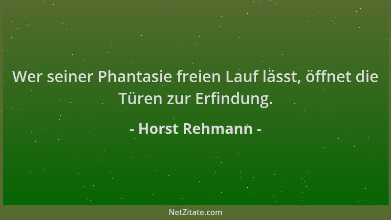 Horst Rehmann - Wer seiner Phantasie freien Lauf lässt, öffnet die Türen zur Erfindung....
