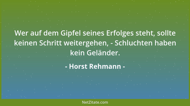 Horst Rehmann - Wer auf dem Gipfel seines Erfolges steht, sollte keinen Schritt weitergehen, - Schluchten haben kein Geländ...