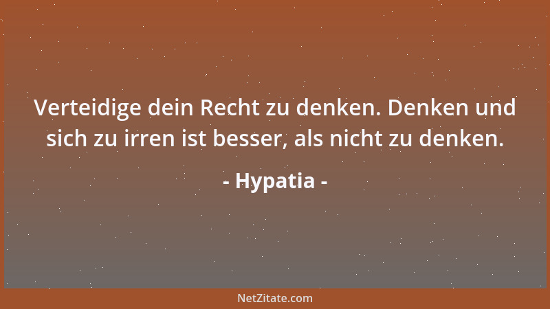 Hypatia - Verteidige dein Recht zu denken. Denken und sich zu irren ist besser, als nicht zu denken....