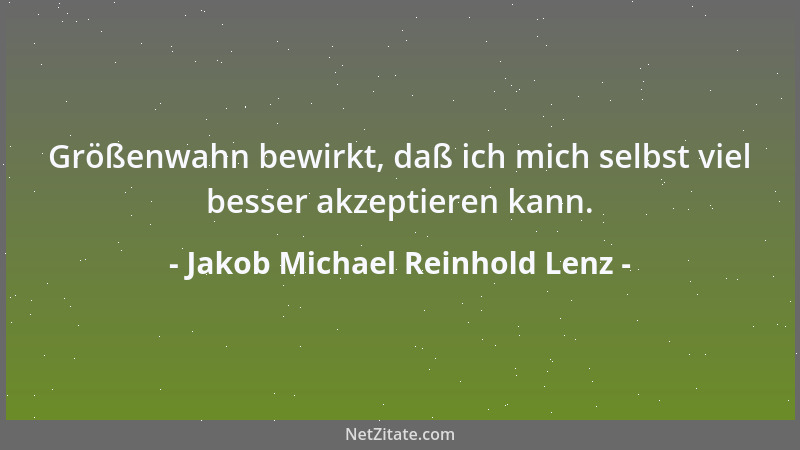 Jakob Michael Reinhold Lenz - Größenwahn bewirkt, daß ich mich selbst viel besser akzeptieren kann....