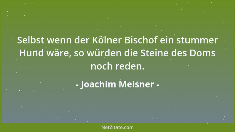 Joachim Meisner - Selbst wenn der Kölner Bischof ein stummer Hund wäre, so würden die Steine des Doms noch reden....