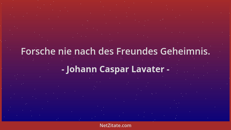 Johann Caspar Lavater - Forsche nie nach des Freundes Geheimnis....