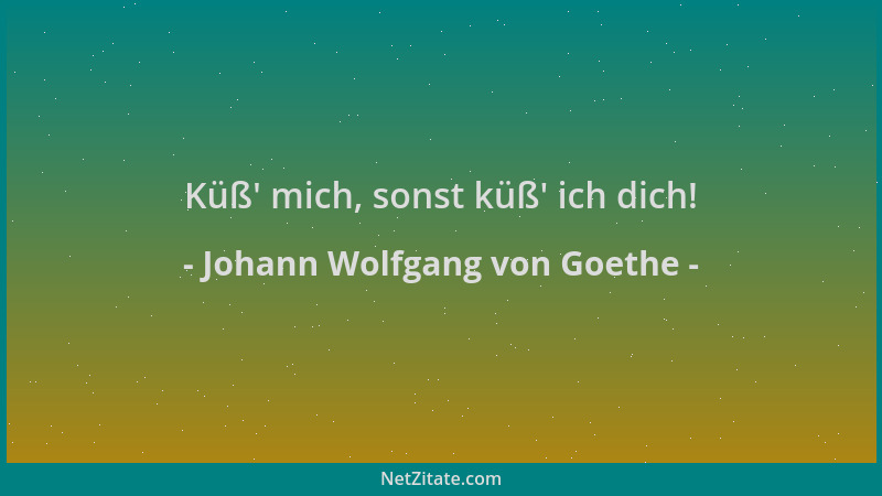 Johann Wolfgang von Goethe - Küß ' mich, sonst küß ' ich dich!...