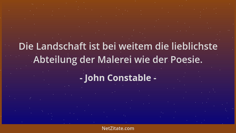John Constable - Die Landschaft ist bei weitem die lieblichste Abteilung der Malerei wie der Poesie....