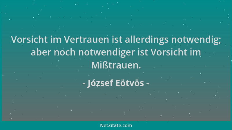 József Eötvös - Vorsicht im Vertrauen ist allerdings notwendig; aber noch notwendiger ist Vorsicht im Mißtrauen....