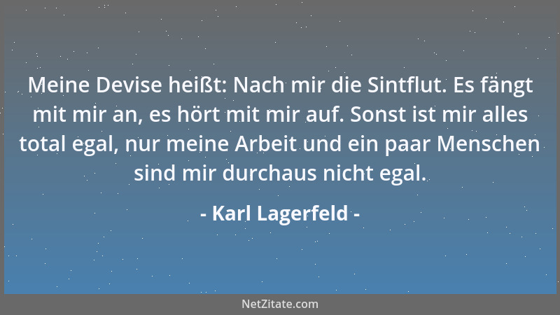 Karl Lagerfeld - Meine Devise heißt: Nach mir die Sintflut. Es fängt mit mir an, es hört mit mir auf. Sonst ist mir alles t...