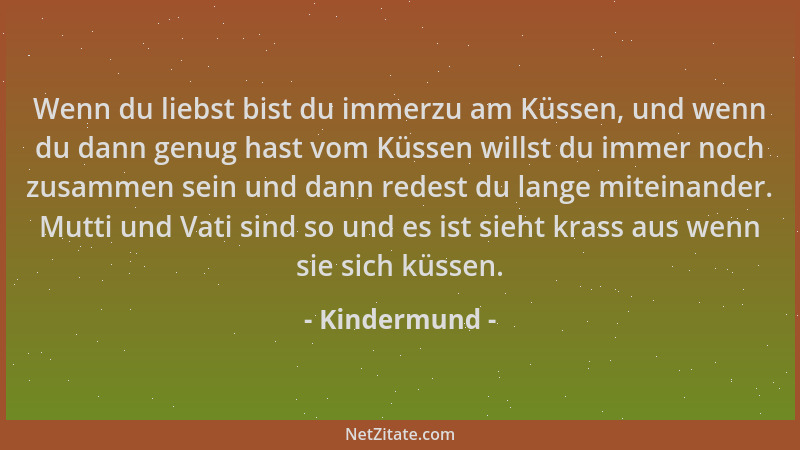 Kindermund - Wenn du liebst bist du immerzu am Küssen, und wenn du dann genug hast vom Küssen willst du immer noch zusammen...