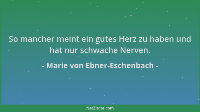 Marie von Ebner-Eschenbach - So mancher meint ein gutes Herz zu haben und hat nur schwache Nerven....