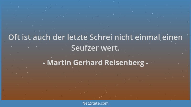 Martin Gerhard Reisenberg - Oft ist auch der letzte Schrei nicht einmal einen Seufzer wert....