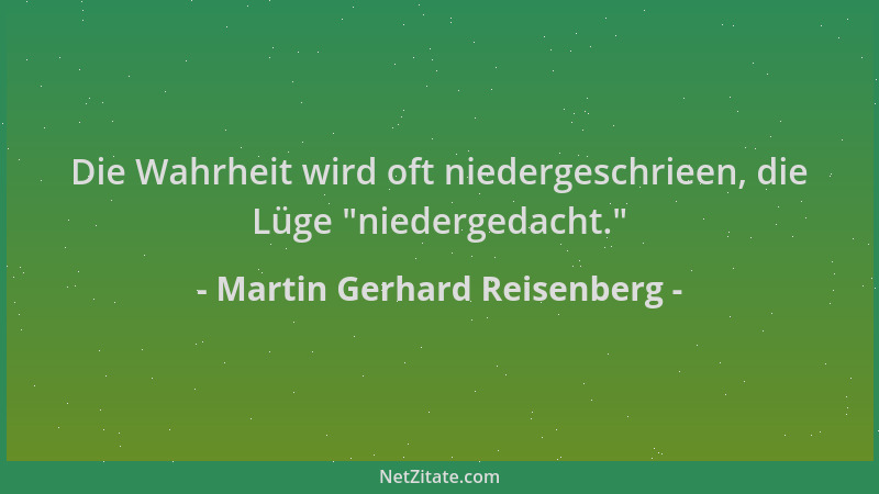 Martin Gerhard Reisenberg - Die Wahrheit wird oft niedergeschrieen, die Lüge  "niedergedacht. "...