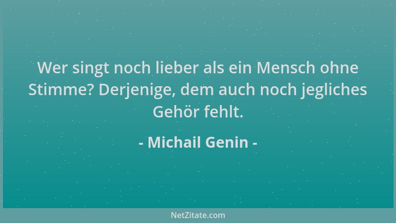 Michail Genin - Wer singt noch lieber als ein Mensch ohne Stimme? Derjenige, dem auch noch jegliches Gehör fehlt....