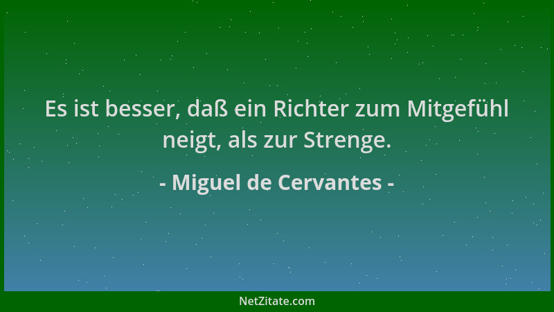 Miguel de Cervantes - Es ist besser, daß ein Richter zum Mitgefühl neigt, als zur Strenge....