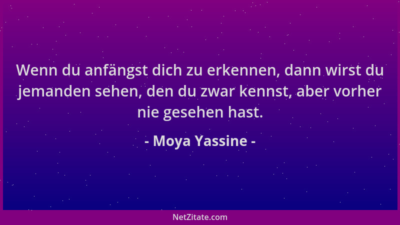 Moya Yassine - Wenn du anfängst dich zu erkennen, dann wirst du jemanden sehen, den du zwar kennst, aber vorher nie gesehen...