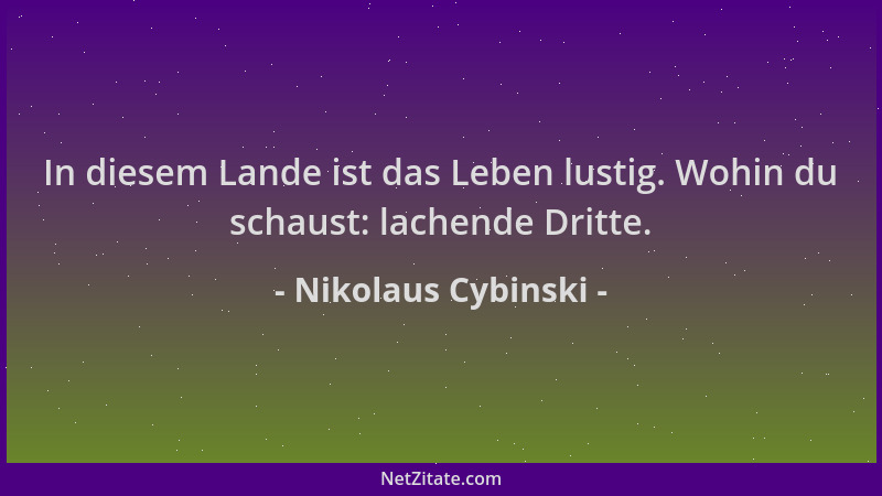 Nikolaus Cybinski - In diesem Lande ist das Leben lustig. Wohin du schaust: lachende Dritte....